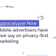 APPOCALYPSE NOW: MOBILE ADVERTISERS HAVE THEIR SAY ON PRIVACY-FIRST MARKETING