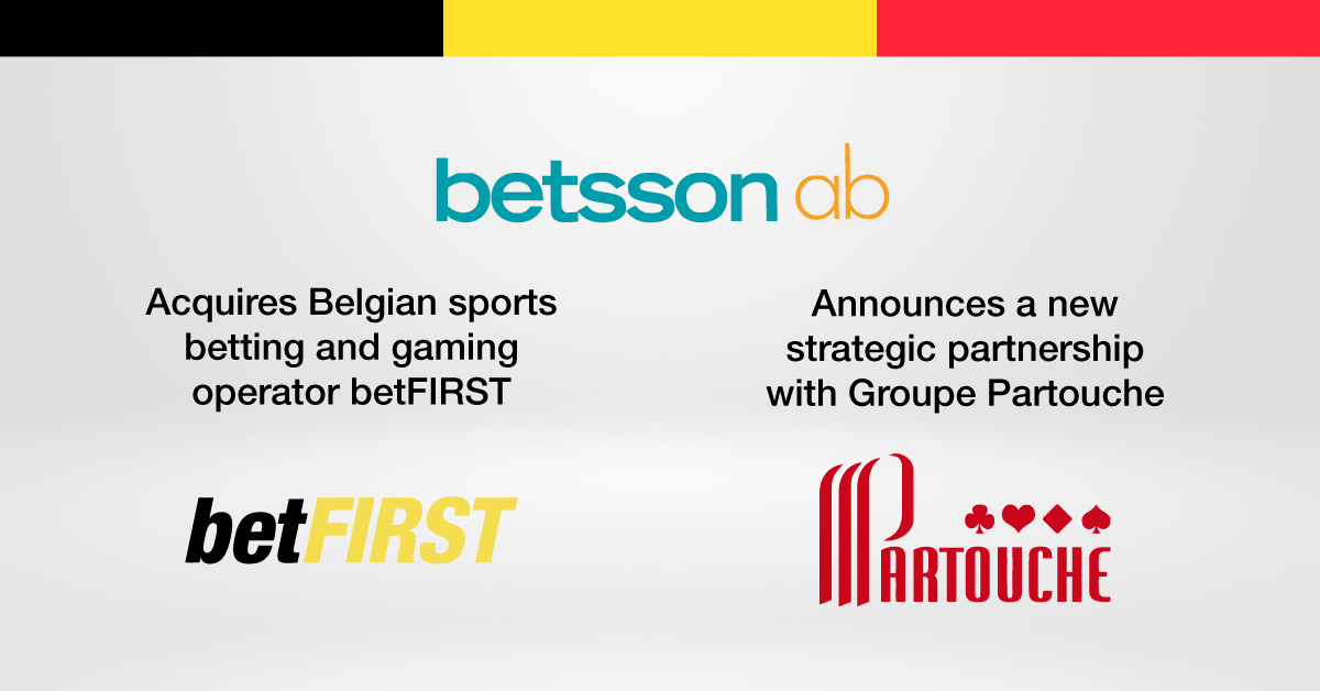 BETSSON ACQUIRES SPORTS BETTING AND GAMING OPERATOR BETFIRST IN BELGIUM AND ENTERS INTO PARTNERSHIP WITH GROUPE PARTOUCHE TO LAUNCH ONLINE CASINO OFFERING ON THE BELGIAN MARKET