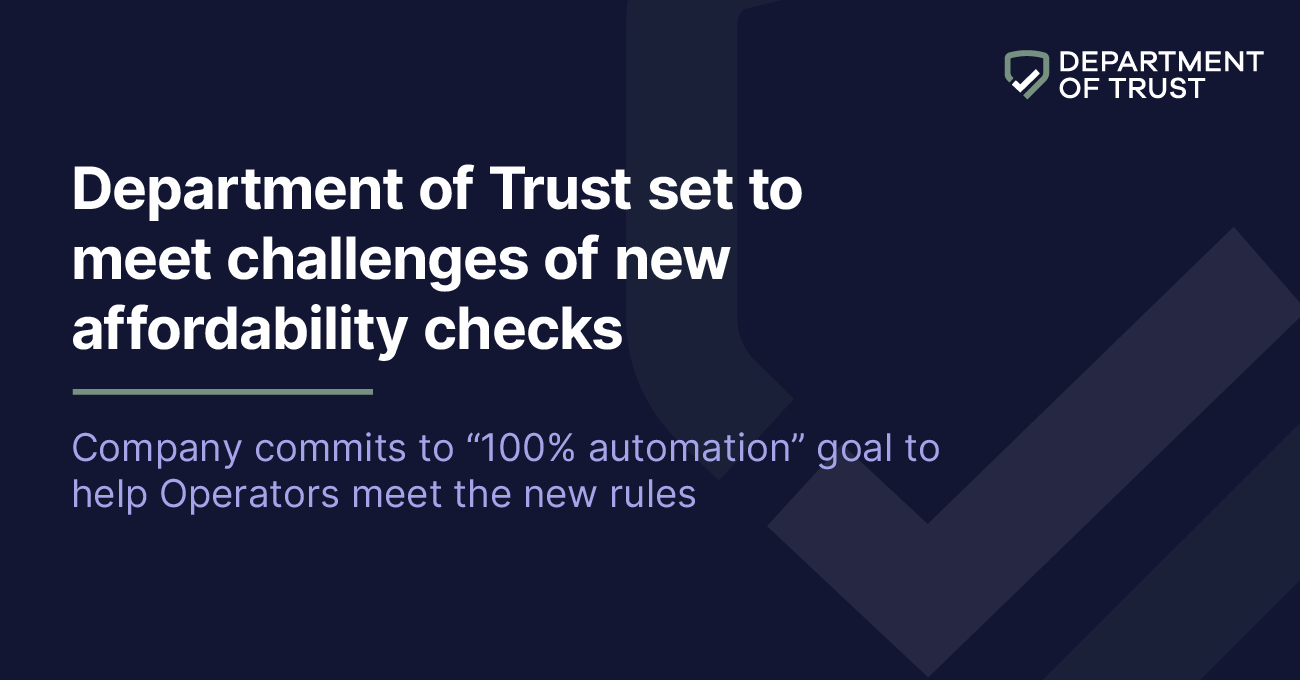 Department of Trust (dotrust.co.uk), the award-winning provider of financial risk assessments for safer gambling is poised to meet the challenges of the newly announced regulations on frictionless financial checks by the UK Gambling Commission and Betting and Gaming Council.