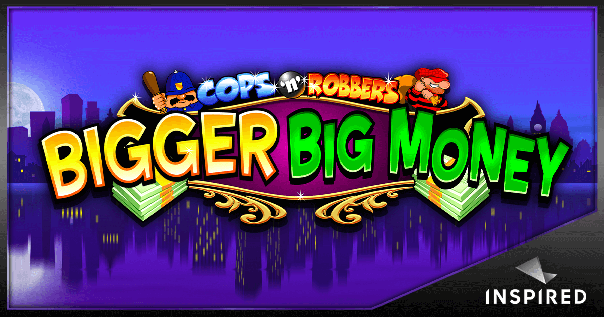 INSPIRED LAUNCHES COPS ‘N’ ROBBERS BIGGER BIG MONEY™